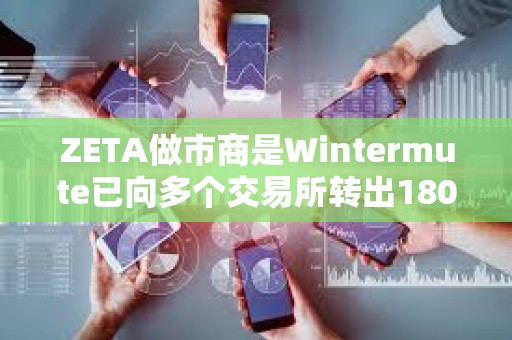 ZETA做市商是Wintermute已向多個交易所轉(zhuǎn)出180萬枚ZETA