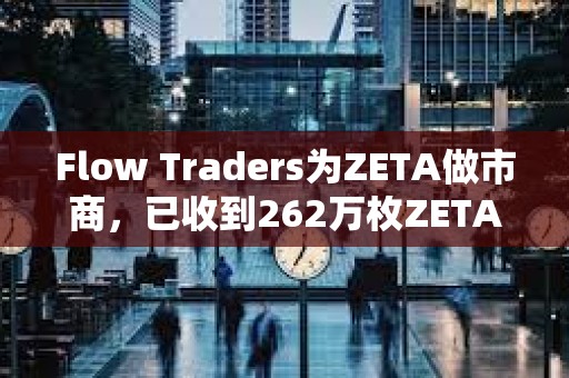 Flow Traders為ZETA做市商，已收到262萬枚ZETA