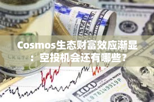 Cosmos生態財富效應漸顯：空投機會還有哪些？