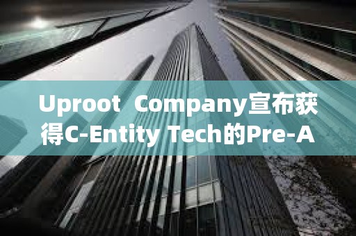 Uproot  Company宣布獲得C-Entity Tech的Pre-A投資