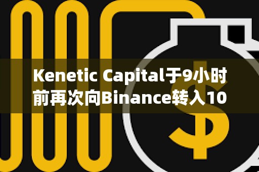 Kenetic Capital于9小時(shí)前再次向Binance轉(zhuǎn)入100萬枚RNDR，約合486萬美元