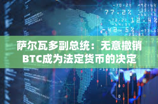 薩爾瓦多副總統：無意撤銷BTC成為法定貨幣的決定