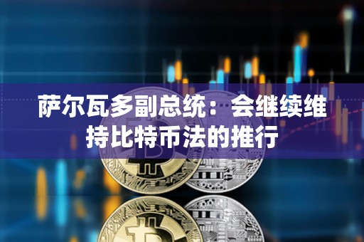 薩爾瓦多副總統：會繼續維持比特幣法的推行