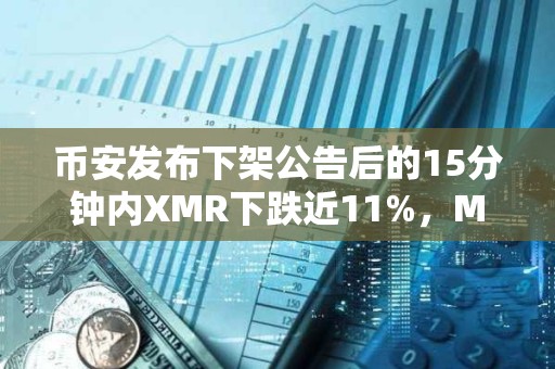 幣安發布下架公告后的15分鐘內XMR下跌近11%，MULTI下跌近10%