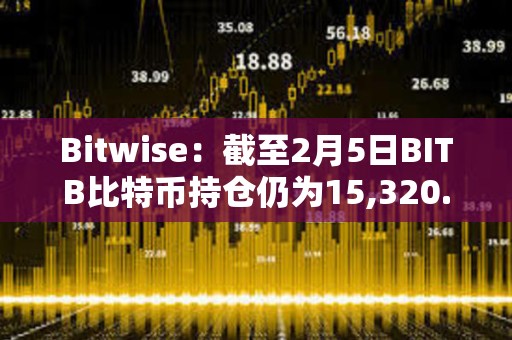 Bitwise：截至2月5日BITB比特幣持倉仍為15,320.82 BTC