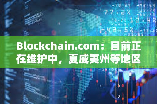 Blockchain.com：目前正在維護中，夏威夷州等地區用戶將暫時無法使用某些服務