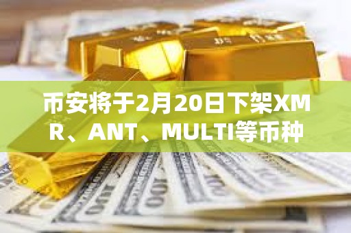 幣安將于2月20日下架XMR、ANT、MULTI等幣種