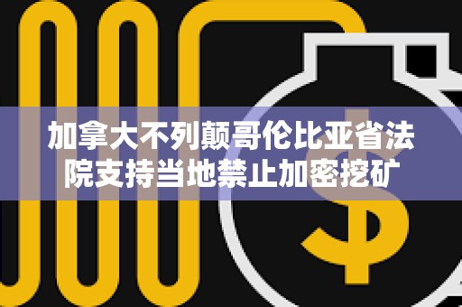 加拿大不列顛哥倫比亞省法院支持當地禁止加密挖礦