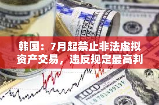 韓國：7月起禁止非法虛擬資產交易，違反規定最高判終身監禁