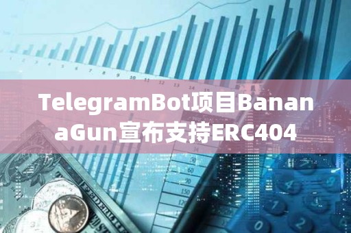 TelegramBot項目BananaGun宣布支持ERC404