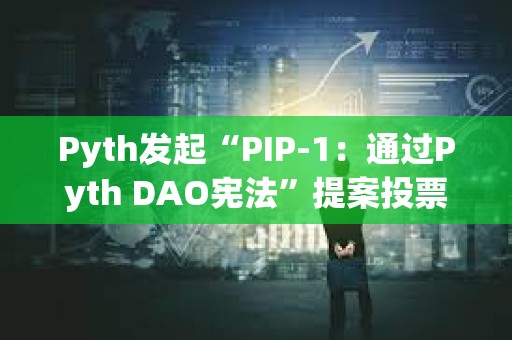Pyth發起“PIP-1：通過Pyth DAO憲法”提案投票
