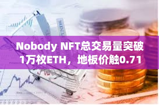 Nobody NFT總交易量突破1萬枚ETH，地板價觸0.71 ETH