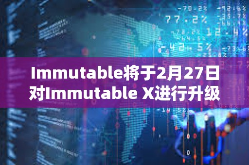 Immutable將于2月27日對Immutable X進行升級