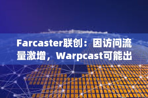 Farcaster聯(lián)創(chuàng)：因訪問流量激增，Warpcast可能出現(xiàn)性能下降情況