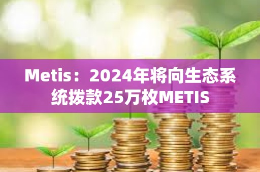 Metis：2024年將向生態系統撥款25萬枚METIS