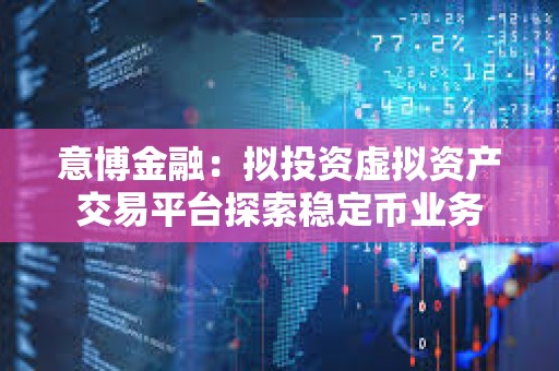 意博金融：擬投資虛擬資產交易平臺探索穩定幣業務