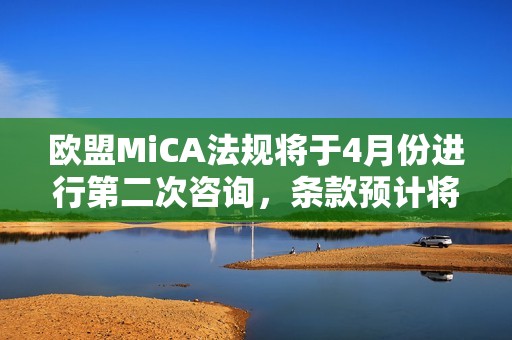 歐盟MiCA法規將于4月份進行第二次咨詢，條款預計將于2024年12月生效