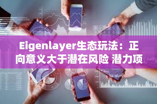 Eigenlayer生態玩法：正向意義大于潛在風險 潛力項目值得高度關注