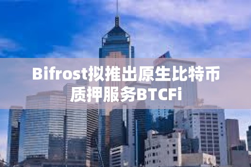 Bifrost擬推出原生比特幣質押服務BTCFi