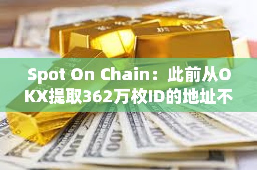 Spot On Chain：此前從OKX提取362萬枚ID的地址不屬于DWF Labs