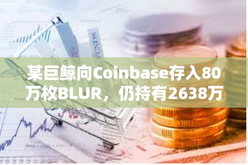 某巨鯨向Coinbase存入80萬枚BLUR，仍持有2638萬枚BLUR