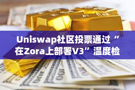 Uniswap社區投票通過“在Zora上部署V3”溫度檢查提案