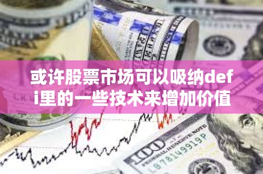 或許股票市場可以吸納defi里的一些技術來增加價值 或許股票市場可以吸納defi里的一些技術來增加價值