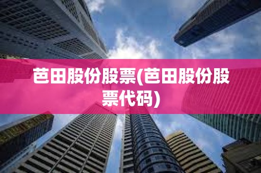 芭田股份股票(芭田股份股票代碼) 芭田股份股票(芭田股份股票代碼)