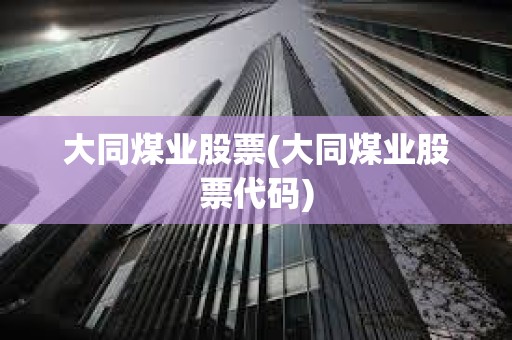 大同煤業(yè)股票(大同煤業(yè)股票代碼)