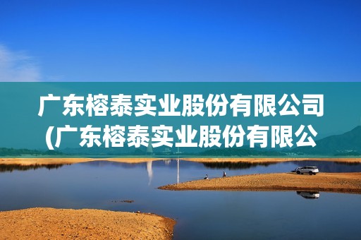 廣東榕泰實業股份有限公司(廣東榕泰實業股份有限公司化工溶劑廠袁華仕) 廣東榕泰實業股份有限公司(廣東榕泰實業股份有限公司化工溶劑廠袁華仕)