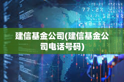 建信基金公司(建信基金公司電話號碼)