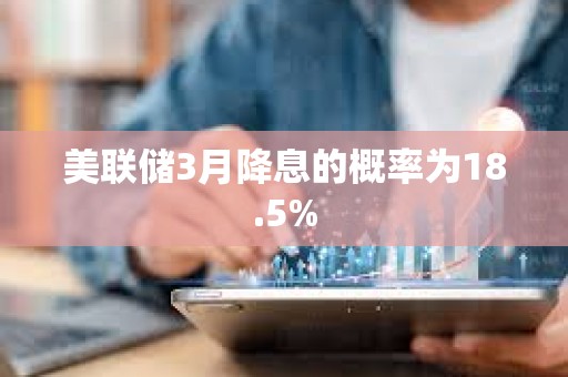 美聯儲3月降息的概率為18.5%