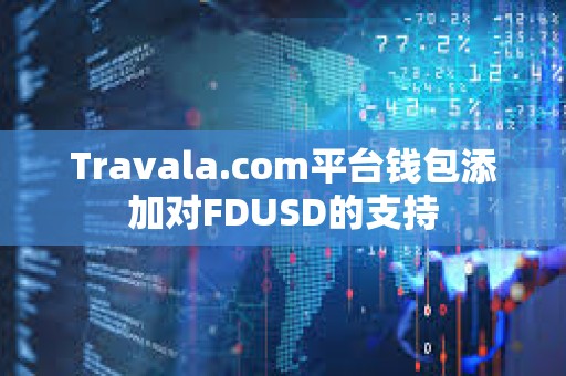 Travala.com平臺(tái)錢包添加對(duì)FDUSD的支持