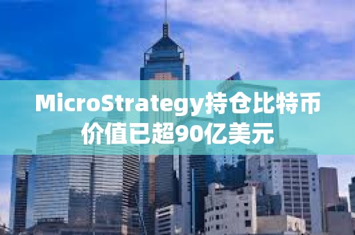 MicroStrategy持倉比特幣價值已超90億美元