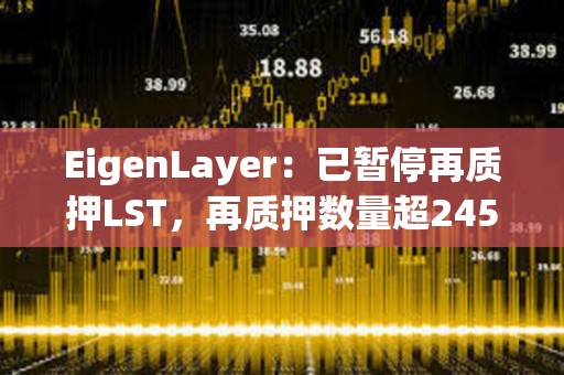 EigenLayer：已暫停再質(zhì)押LST，再質(zhì)押數(shù)量超245萬枚ETH