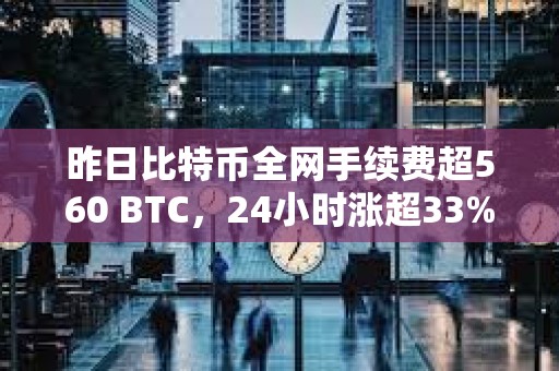 昨日比特幣全網(wǎng)手續(xù)費(fèi)超560 BTC，24小時(shí)漲超33%