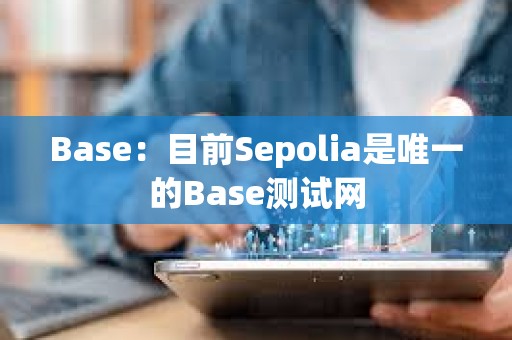 Base：目前Sepolia是唯一的Base測試網