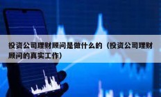 投資公司理財顧問是做什么的（投資公司理財顧問的真實工作）