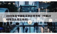 2009年在中國能買到比特幣嗎（中國2009年怎么買比特幣）