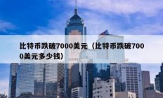 比特幣跌破7000美元（比特幣跌破7000美元多少錢）
