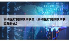 移動醫療健康投資聯盟（移動醫療健康投資聯盟是什么）