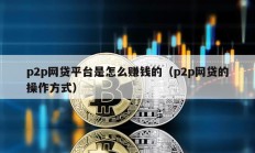 p2p網(wǎng)貸平臺是怎么賺錢的（p2p網(wǎng)貸的操作方式）