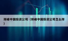 祥峰中國(guó)投資公司（祥峰中國(guó)投資公司怎么樣）