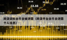 網(wǎng)貸資料會不會被泄露（網(wǎng)貸平臺會不會泄露個人信息）