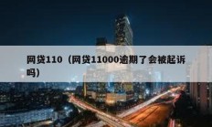 網(wǎng)貸110（網(wǎng)貸11000逾期了會(huì)被起訴嗎）