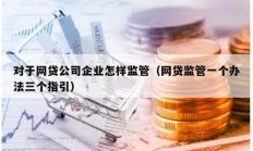 對于網貸公司企業怎樣監管（網貸監管一個辦法三個指引）