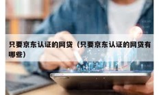只要京東認證的網貸（只要京東認證的網貸有哪些）