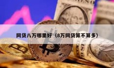 網貸八萬哪里好（8萬網貸算不算多）