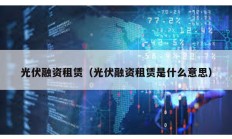 光伏融資租賃（光伏融資租賃是什么意思）