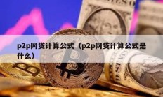 p2p網貸計算公式（p2p網貸計算公式是什么）